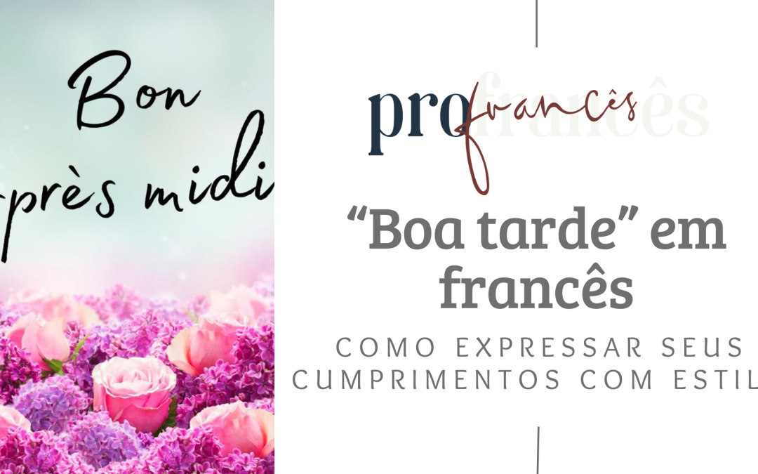 “Boa tarde” em francês como expressar seus cumprimentos com estilo